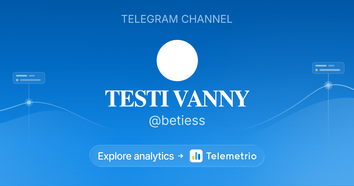 𝐓𝐄𝐒𝐓𝐈 𝐕𝐀𝐍𝐍𝐘 - Statistics & analytics of Telegram channel @betiess
